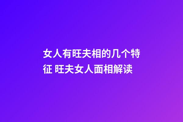 女人有旺夫相的几个特征 旺夫女人面相解读